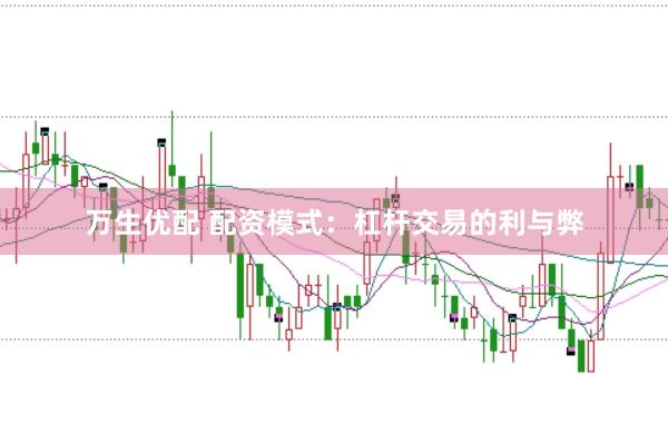 万生优配 配资模式：杠杆交易的利与弊
