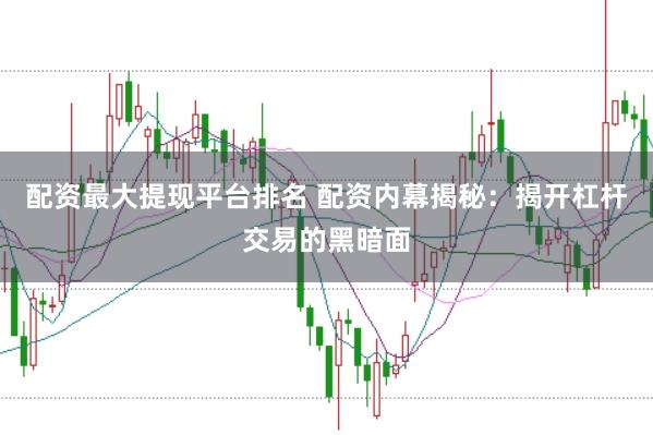 配资最大提现平台排名 配资内幕揭秘：揭开杠杆交易的黑暗面
