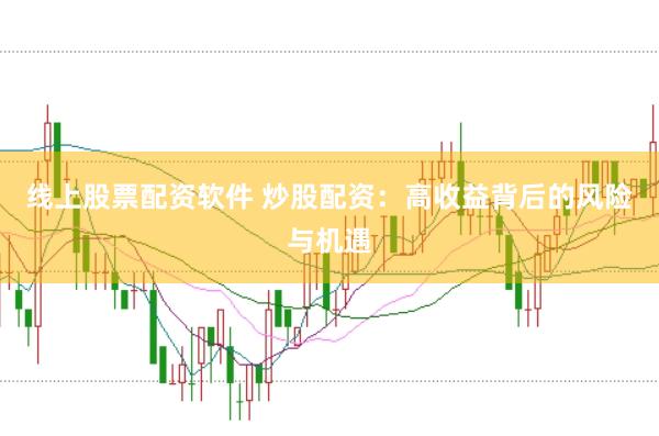 线上股票配资软件 炒股配资：高收益背后的风险与机遇
