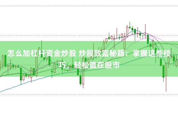 怎么加杠杆资金炒股 炒股致富秘籍：掌握这些技巧，轻松赢在股市