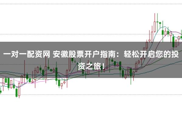 一对一配资网 安徽股票开户指南：轻松开启您的投资之旅！