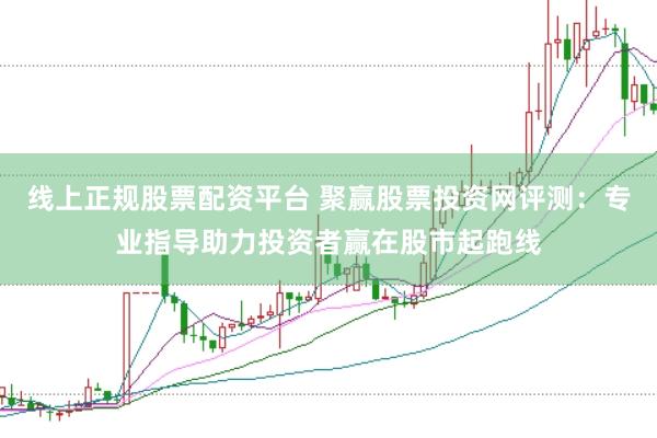 线上正规股票配资平台 聚赢股票投资网评测：专业指导助力投资者赢在股市起跑线