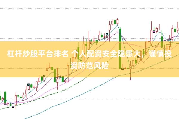 杠杆炒股平台排名 个人配资安全隐患大，谨慎投资防范风险