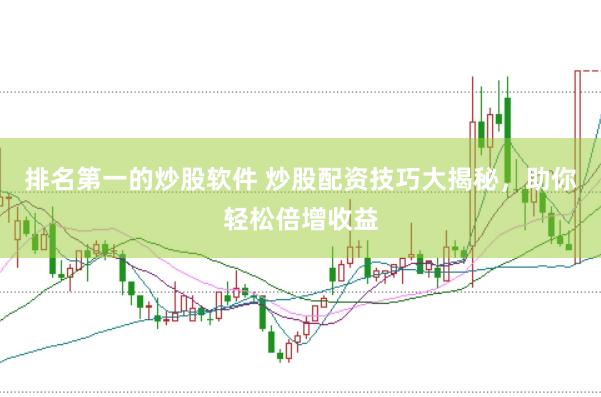 排名第一的炒股软件 炒股配资技巧大揭秘，助你轻松倍增收益