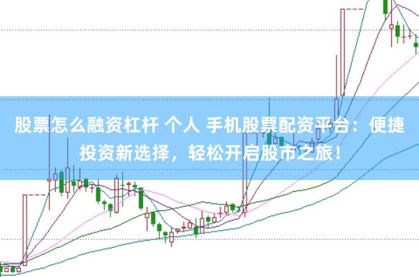 股票怎么融资杠杆 个人 手机股票配资平台：便捷投资新选择，轻松开启股市之旅！