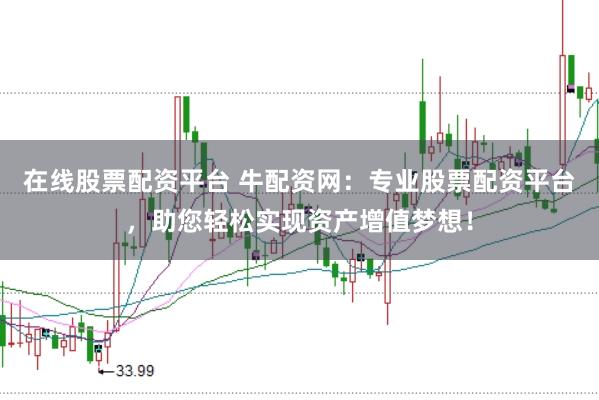 在线股票配资平台 牛配资网：专业股票配资平台，助您轻松实现资产增值梦想！