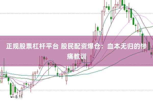 正规股票杠杆平台 股民配资爆仓：血本无归的惨痛教训