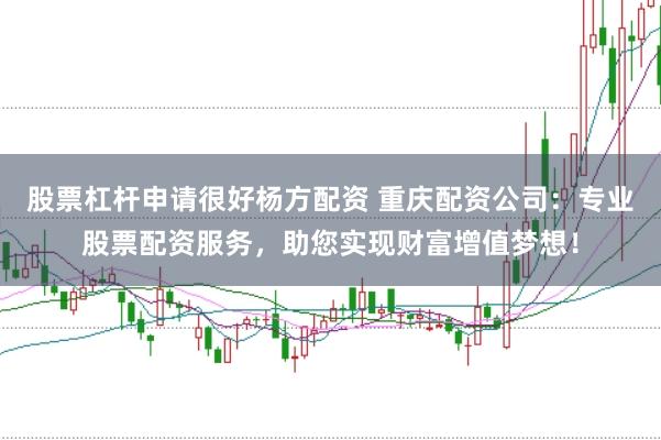 股票杠杆申请很好杨方配资 重庆配资公司：专业股票配资服务，助您实现财富增值梦想！
