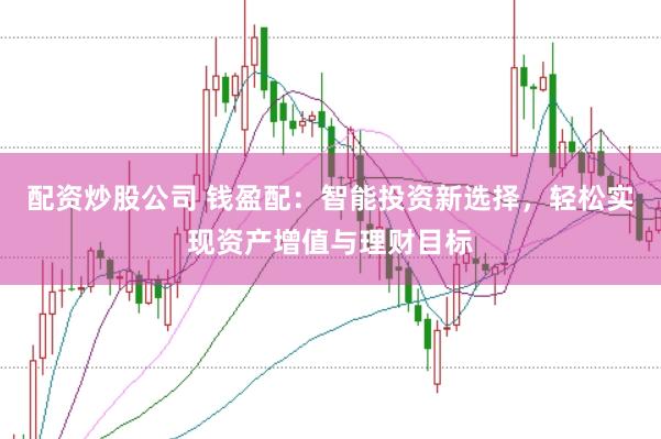 配资炒股公司 钱盈配：智能投资新选择，轻松实现资产增值与理财目标