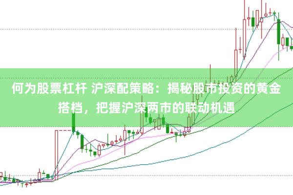 何为股票杠杆 沪深配策略：揭秘股市投资的黄金搭档，把握沪深两市的联动机遇