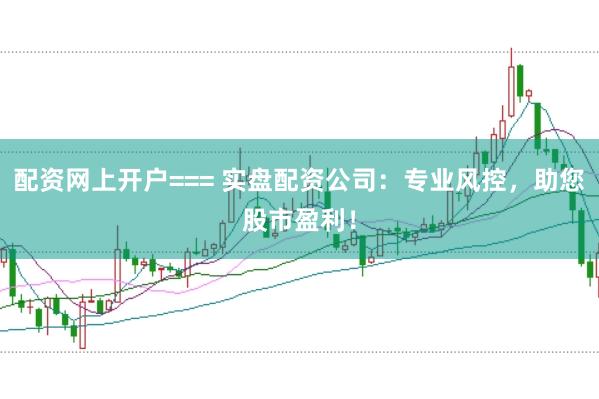 配资网上开户=== 实盘配资公司：专业风控，助您股市盈利！