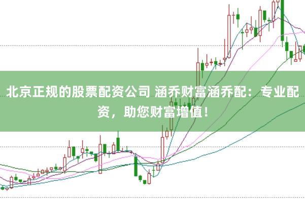 北京正规的股票配资公司 涵乔财富涵乔配：专业配资，助您财富增值！