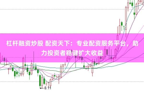杠杆融资炒股 配资天下：专业配资服务平台，助力投资者稳健扩大收益