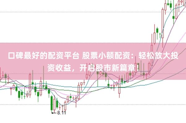 口碑最好的配资平台 股票小额配资：轻松放大投资收益，开启股市新篇章！