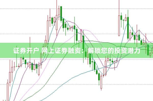 证券开户 网上证劵融资：解锁您的投资潜力
