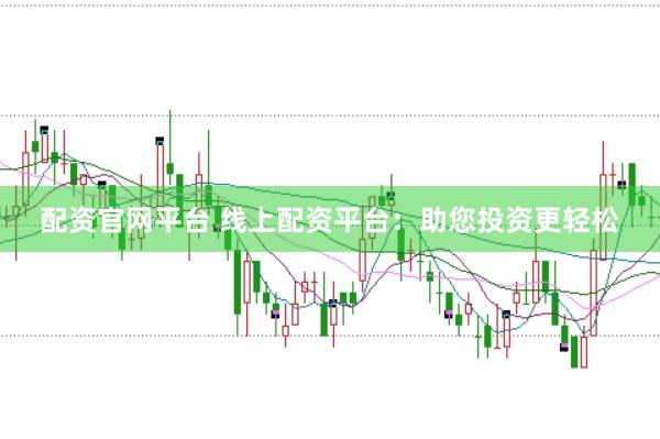 配资官网平台 线上配资平台：助您投资更轻松