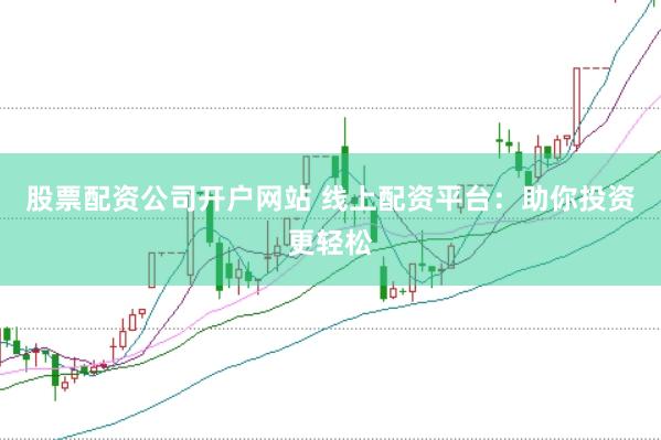 股票配资公司开户网站 线上配资平台：助你投资更轻松