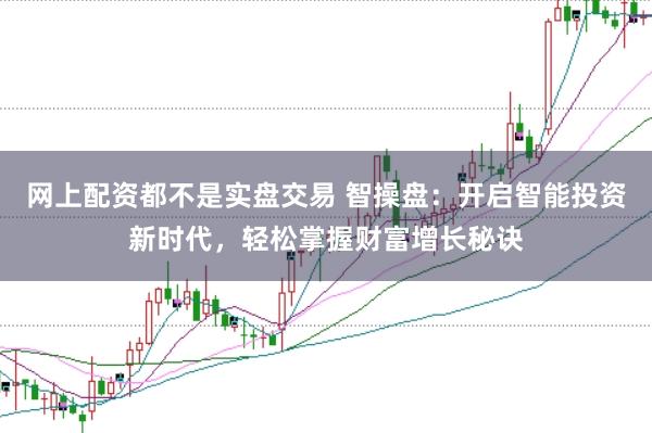 网上配资都不是实盘交易 智操盘：开启智能投资新时代，轻松掌握财富增长秘诀