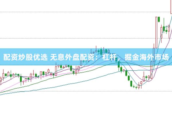配资炒股优选 无息外盘配资：杠杆，掘金海外市场