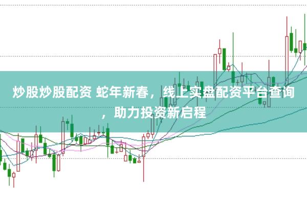 炒股炒股配资 蛇年新春，线上实盘配资平台查询，助力投资新启程