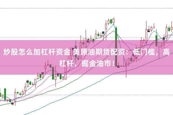 炒股怎么加杠杆资金 美原油期货配资：低门槛，高杠杆，掘金油市！