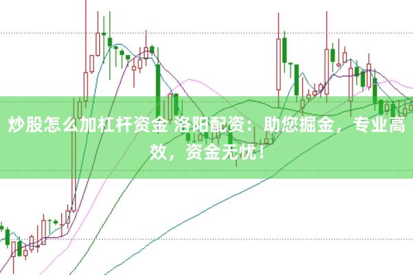 炒股怎么加杠杆资金 洛阳配资：助您掘金，专业高效，资金无忧！