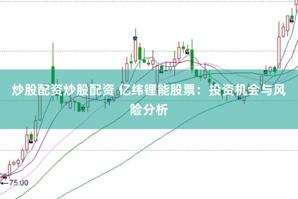 炒股配资炒股配资 亿纬锂能股票：投资机会与风险分析
