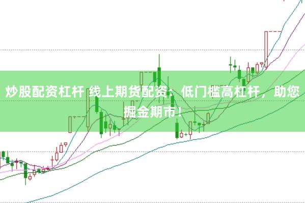炒股配资杠杆 线上期货配资：低门槛高杠杆，助您掘金期市！