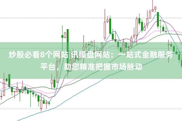炒股必看8个网站 讯操盘网站：一站式金融服务平台，助您精准把握市场脉动
