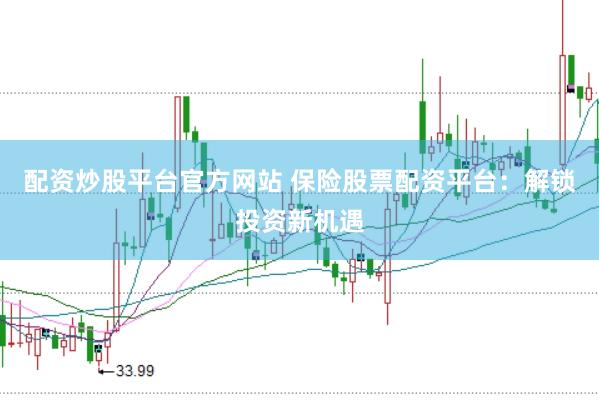 配资炒股平台官方网站 保险股票配资平台：解锁投资新机遇