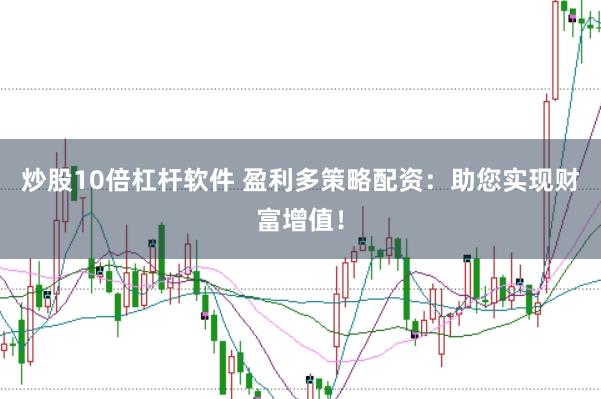 炒股10倍杠杆软件 盈利多策略配资：助您实现财富增值！