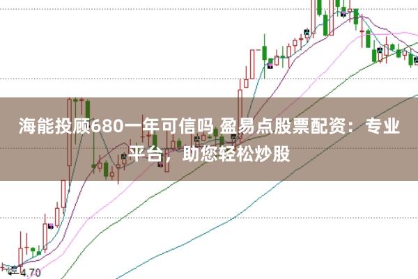 海能投顾680一年可信吗 盈易点股票配资：专业平台，助您轻松炒股