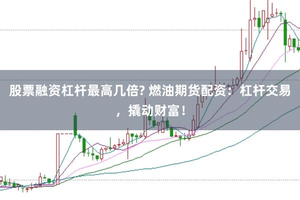 股票融资杠杆最高几倍? 燃油期货配资：杠杆交易，撬动财富！