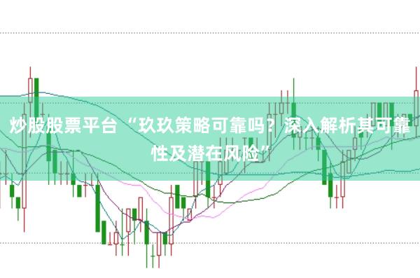 炒股股票平台 “玖玖策略可靠吗？深入解析其可靠性及潜在风险”