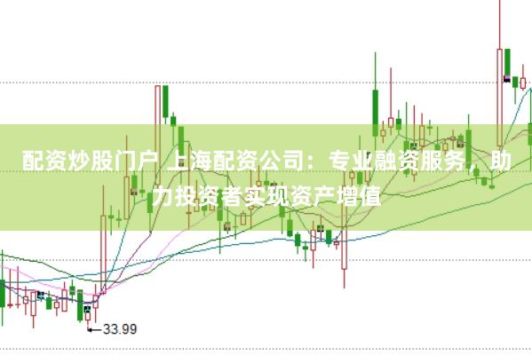 配资炒股门户 上海配资公司：专业融资服务，助力投资者实现资产增值