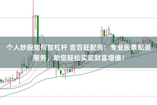 个人炒股如何加杠杆 壹百旺配资：专业股票配资服务，助您轻松实现财富增值！