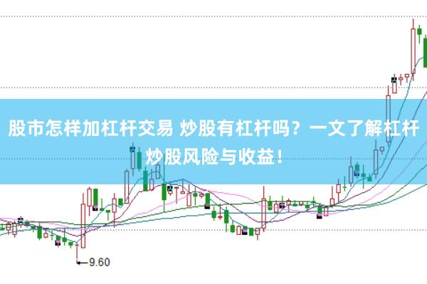 股市怎样加杠杆交易 炒股有杠杆吗？一文了解杠杆炒股风险与收益！