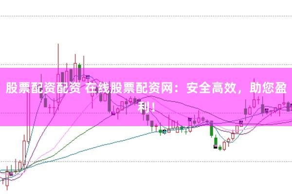 股票配资配资 在线股票配资网：安全高效，助您盈利！
