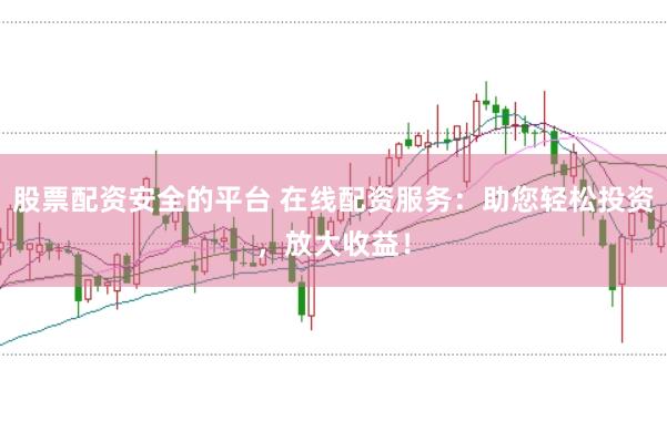 股票配资安全的平台 在线配资服务：助您轻松投资，放大收益！