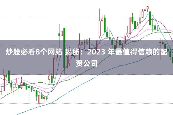 炒股必看8个网站 揭秘：2023 年最值得信赖的配资公司