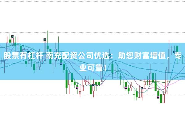 股票有杠杆 南充配资公司优选：助您财富增值，专业可靠！
