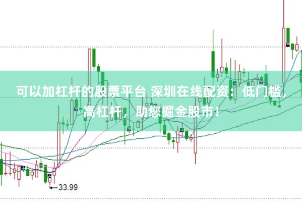 可以加杠杆的股票平台 深圳在线配资：低门槛，高杠杆，助您掘金股市！