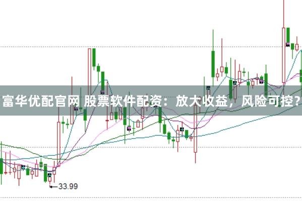 富华优配官网 股票软件配资：放大收益，风险可控？