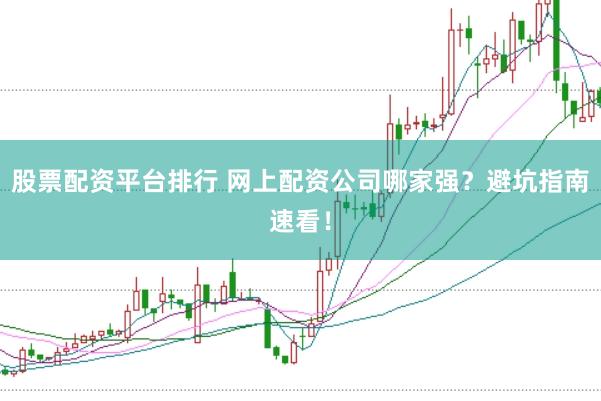 股票配资平台排行 网上配资公司哪家强？避坑指南速看！