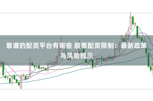 靠谱的配资平台有哪些 股票配资限制：最新政策与风险提示