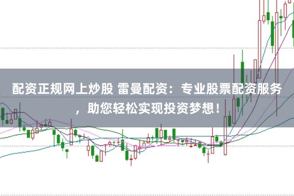 配资正规网上炒股 雷曼配资：专业股票配资服务，助您轻松实现投资梦想！