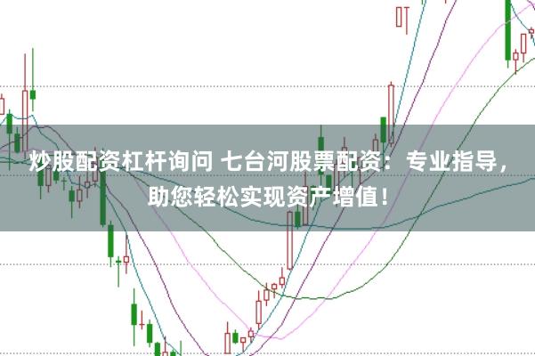 炒股配资杠杆询问 七台河股票配资：专业指导，助您轻松实现资产增值！
