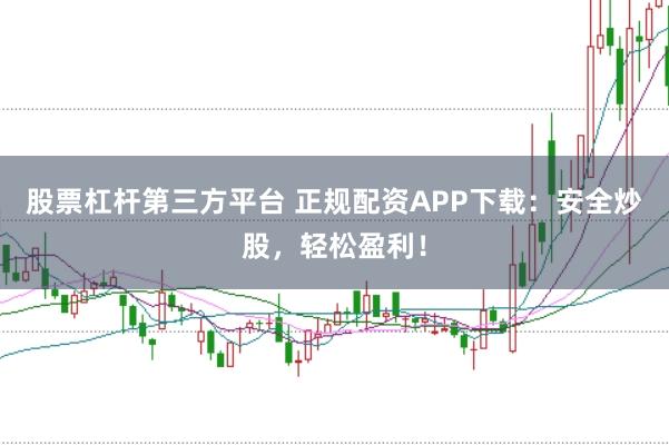 股票杠杆第三方平台 正规配资APP下载：安全炒股，轻松盈利！