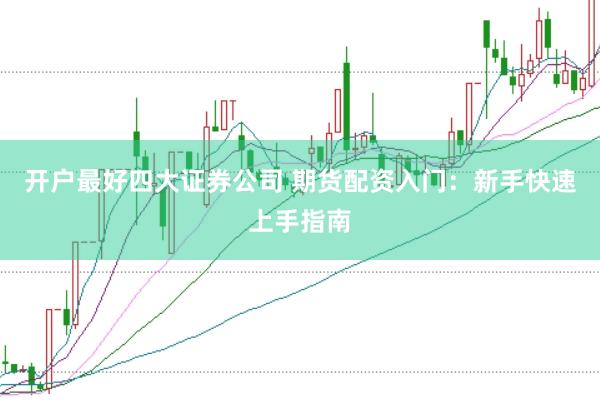 开户最好四大证券公司 期货配资入门：新手快速上手指南