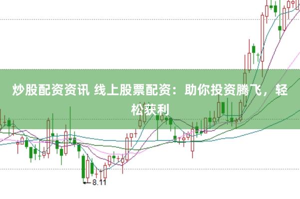 炒股配资资讯 线上股票配资：助你投资腾飞，轻松获利